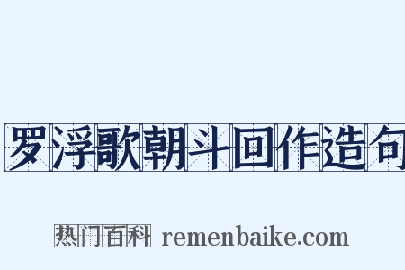 罗浮歌朝斗回作造句是什么意思的图片